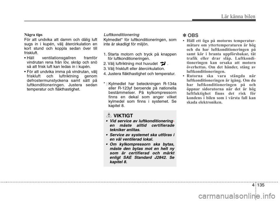 Hyundai Santa Fe 2013 Ägarmanual (in Swedish) 4135
Lär känna bilen
Några tips För att undvika att damm och dålig luft
sugs in i kupén, välj återcirkulation en
kort stund och koppla sedan över till
friskluft.
vindrutan rena från löv, Hyundai Santa Fe 2013 Ägarmanual (in Swedish) 4135
Lär känna bilen
Några tips För att undvika att damm och dålig luft
sugs in i kupén, välj återcirkulation en
kort stund och koppla sedan över till
friskluft.
vindrutan rena från löv,