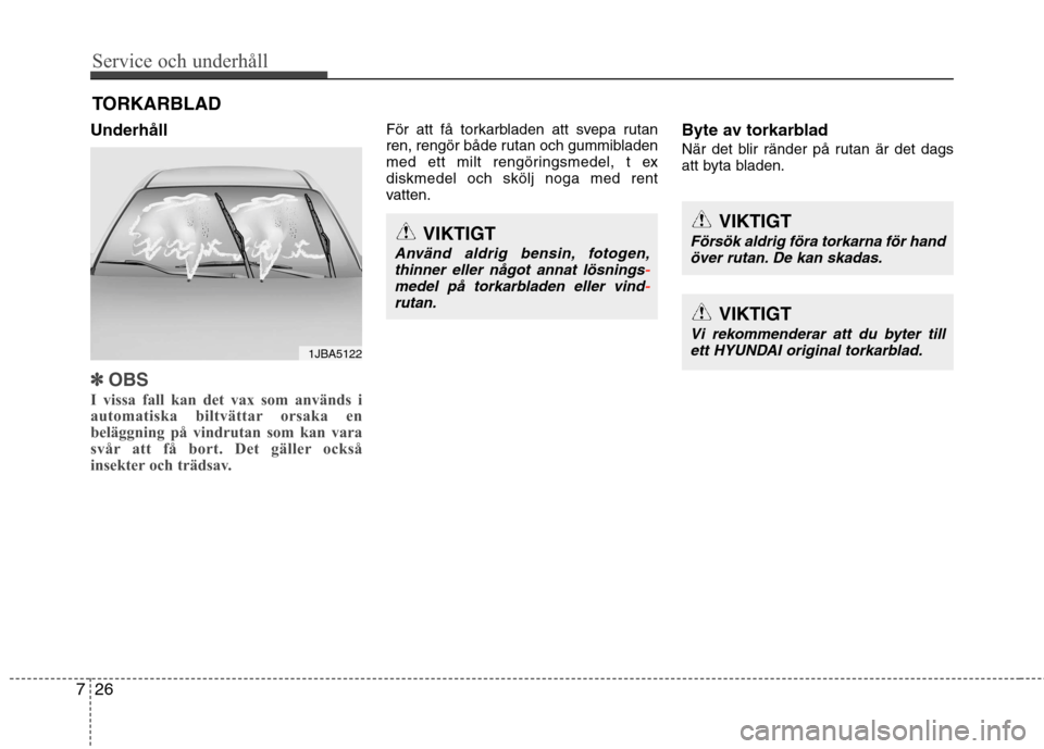 Hyundai Santa Fe 2013  Ägarmanual (in Swedish) Service och underhåll 
26
7
TORKARBLAD
Underhåll
✽✽ OBS
I vissa fall kan det vax som används i 
automatiska biltvättar orsaka en
beläggning på vindrutan som kan vara
svår att få bort. Det 