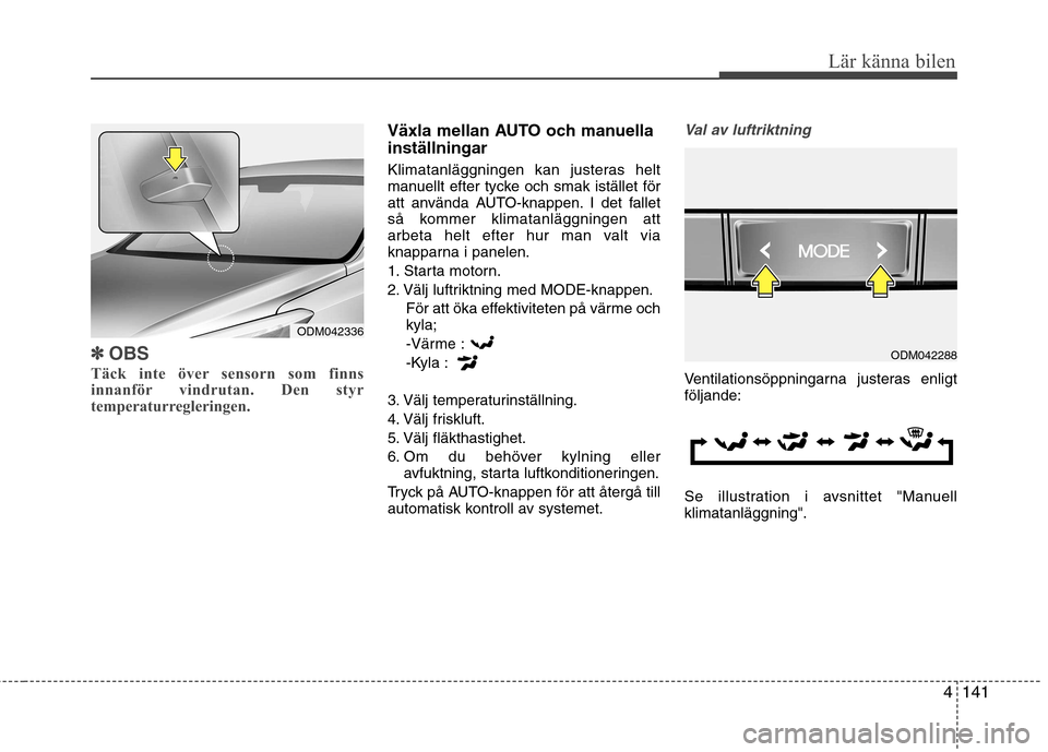 Hyundai Santa Fe 2013 Ägarmanual (in Swedish) 4141
Lär känna bilen
✽✽OBS
Täck inte över sensorn som finns
innanför vindrutan. Den styr
temperaturregleringen.
Växla mellan AUTO och manuella inställningar
Klimatanläggningen kan juster Hyundai Santa Fe 2013 Ägarmanual (in Swedish) 4141
Lär känna bilen
✽✽OBS
Täck inte över sensorn som finns
innanför vindrutan. Den styr
temperaturregleringen.
Växla mellan AUTO och manuella inställningar
Klimatanläggningen kan juster