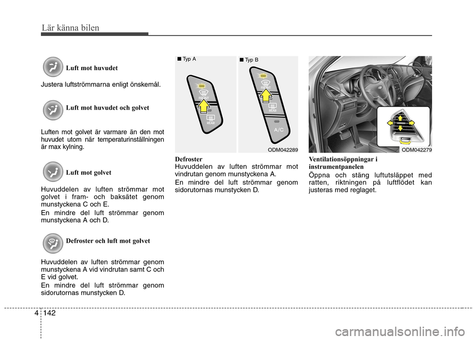 Hyundai Santa Fe 2013 Ägarmanual (in Swedish) Lär känna bilen
142
4
Luft mot huvudet
Justera luftströmmarna enligt önskemål.
Luft mot huvudet och golvet
Luften mot golvet är varmare än den mot
huvudet utom när temperaturinställningenär Hyundai Santa Fe 2013 Ägarmanual (in Swedish) Lär känna bilen
142
4
Luft mot huvudet
Justera luftströmmarna enligt önskemål.
Luft mot huvudet och golvet
Luften mot golvet är varmare än den mot
huvudet utom när temperaturinställningenär