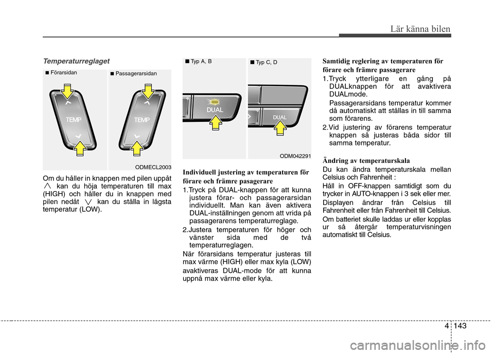 Hyundai Santa Fe 2013 Ägarmanual (in Swedish) 4143
Lär känna bilen
Temperaturreglaget
Om du håller in knappen med pilen uppåtkan du höja temperaturen till max
(HIGH) och håller du in knappen med
pilen nedåt kan du ställa in lägsta
temp Hyundai Santa Fe 2013 Ägarmanual (in Swedish) 4143
Lär känna bilen
Temperaturreglaget
Om du håller in knappen med pilen uppåtkan du höja temperaturen till max
(HIGH) och håller du in knappen med
pilen nedåt kan du ställa in lägsta
temp