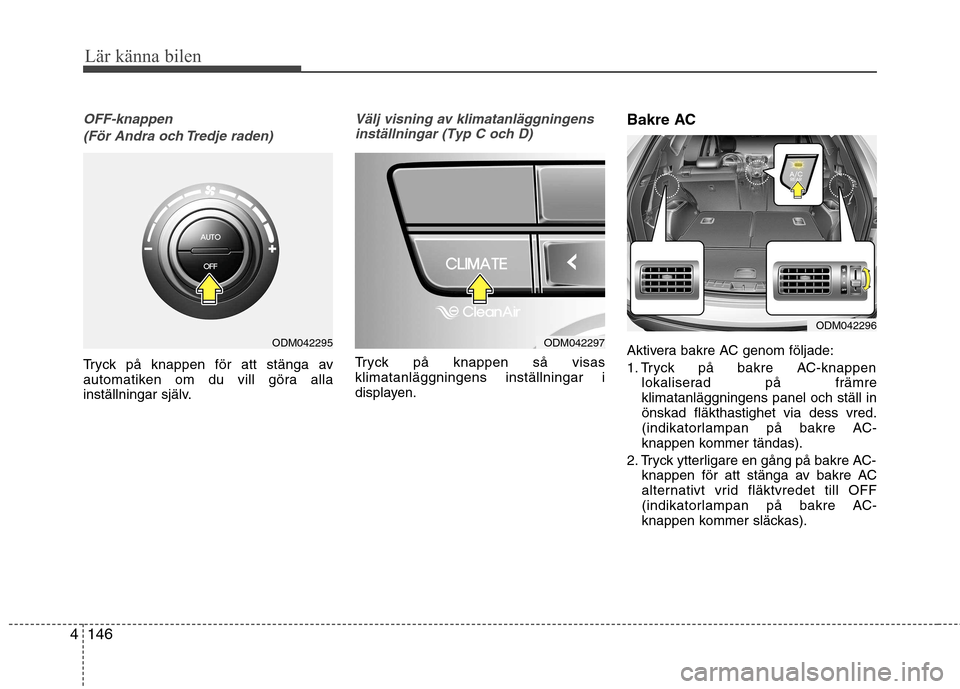Hyundai Santa Fe 2013 Ägarmanual (in Swedish) Lär känna bilen
146
4
OFF-knappen
(För Andra och Tredje raden)
Tryck på knappen för att stänga av
automatiken om du vill göra alla
inställningar själv.
Välj visning av klimatanläggningensi Hyundai Santa Fe 2013 Ägarmanual (in Swedish) Lär känna bilen
146
4
OFF-knappen
(För Andra och Tredje raden)
Tryck på knappen för att stänga av
automatiken om du vill göra alla
inställningar själv.
Välj visning av klimatanläggningensi