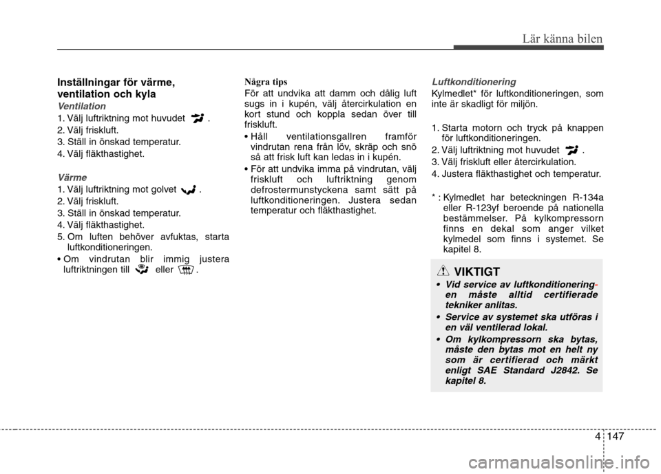 Hyundai Santa Fe 2013 Ägarmanual (in Swedish) 4147
Lär känna bilen
Inställningar för värme,
ventilation och kyla
Ventilation
1. Välj luftriktning mot huvudet .
2. Välj friskluft.
3. Ställ in önskad temperatur.
4. Välj fläkthastighet Hyundai Santa Fe 2013 Ägarmanual (in Swedish) 4147
Lär känna bilen
Inställningar för värme,
ventilation och kyla
Ventilation
1. Välj luftriktning mot huvudet .
2. Välj friskluft.
3. Ställ in önskad temperatur.
4. Välj fläkthastighet