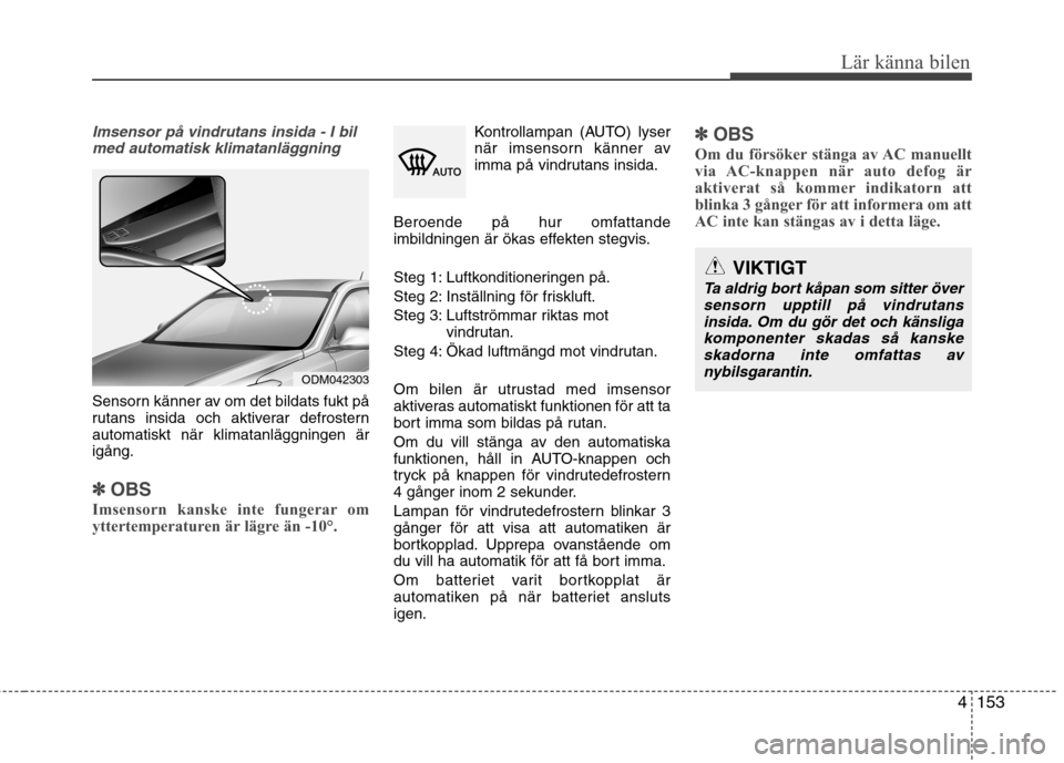 Hyundai Santa Fe 2013 Ägarmanual (in Swedish) 4153
Lär känna bilen
Imsensor på vindrutans insida - I bilmed automatisk klimatanläggning
Sensorn känner av om det bildats fukt på
rutans insida och aktiverar defrosternautomatiskt när klimata Hyundai Santa Fe 2013 Ägarmanual (in Swedish) 4153
Lär känna bilen
Imsensor på vindrutans insida - I bilmed automatisk klimatanläggning
Sensorn känner av om det bildats fukt på
rutans insida och aktiverar defrosternautomatiskt när klimata