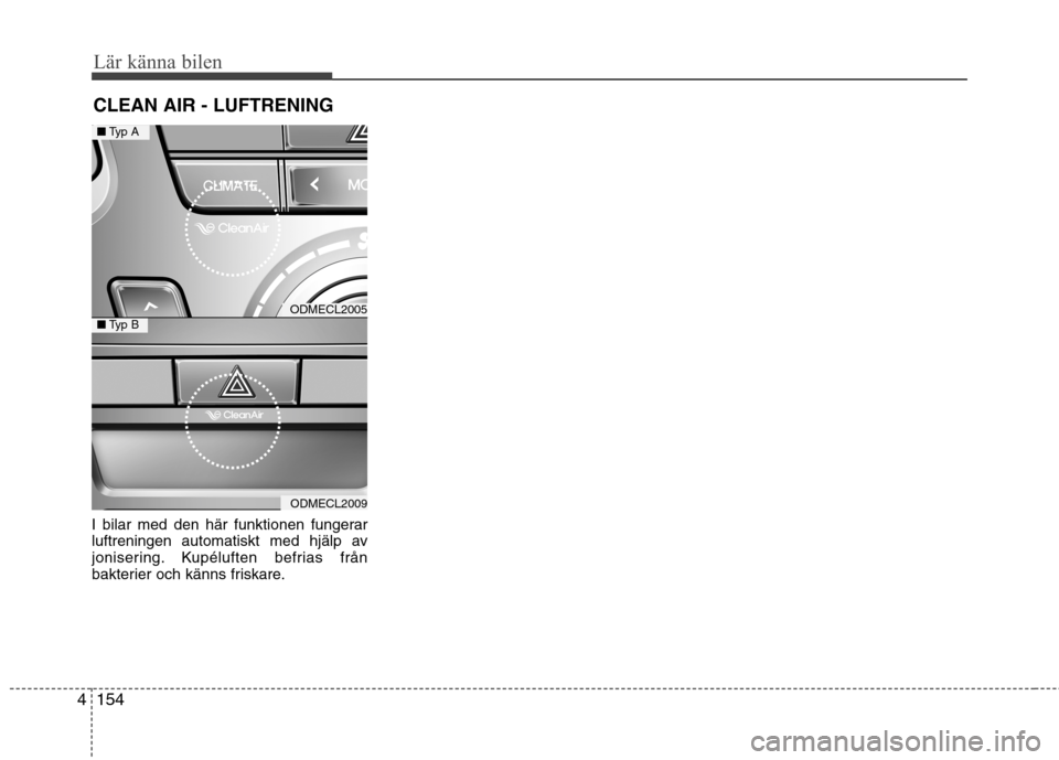 Hyundai Santa Fe 2013 Ägarmanual (in Swedish) Lär känna bilen
154
4
I bilar med den här funktionen fungerar
luftreningen automatiskt med hjälp av
jonisering. Kupéluften befrias från
bakterier och känns friskare. CLEAN AIR - LUFTRENING
ODM Hyundai Santa Fe 2013 Ägarmanual (in Swedish) Lär känna bilen
154
4
I bilar med den här funktionen fungerar
luftreningen automatiskt med hjälp av
jonisering. Kupéluften befrias från
bakterier och känns friskare. CLEAN AIR - LUFTRENING
ODM