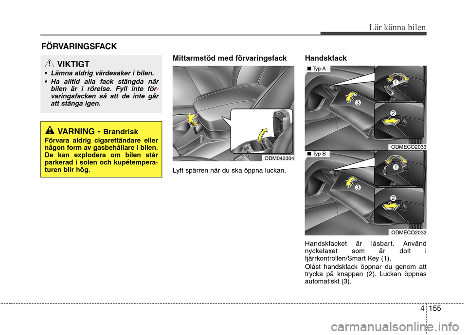 Hyundai Santa Fe 2013 Ägarmanual (in Swedish) 4155
Lär känna bilen
Mittarmstöd med förvaringsfack
Lyft spärren när du ska öppna luckan.Handskfack
Handskfacket är låsbart. Använd
nyckelaxet som är dolt i
fjärrkontrollen/Smart Key ( Hyundai Santa Fe 2013 Ägarmanual (in Swedish) 4155
Lär känna bilen
Mittarmstöd med förvaringsfack
Lyft spärren när du ska öppna luckan.Handskfack
Handskfacket är låsbart. Använd
nyckelaxet som är dolt i
fjärrkontrollen/Smart Key (