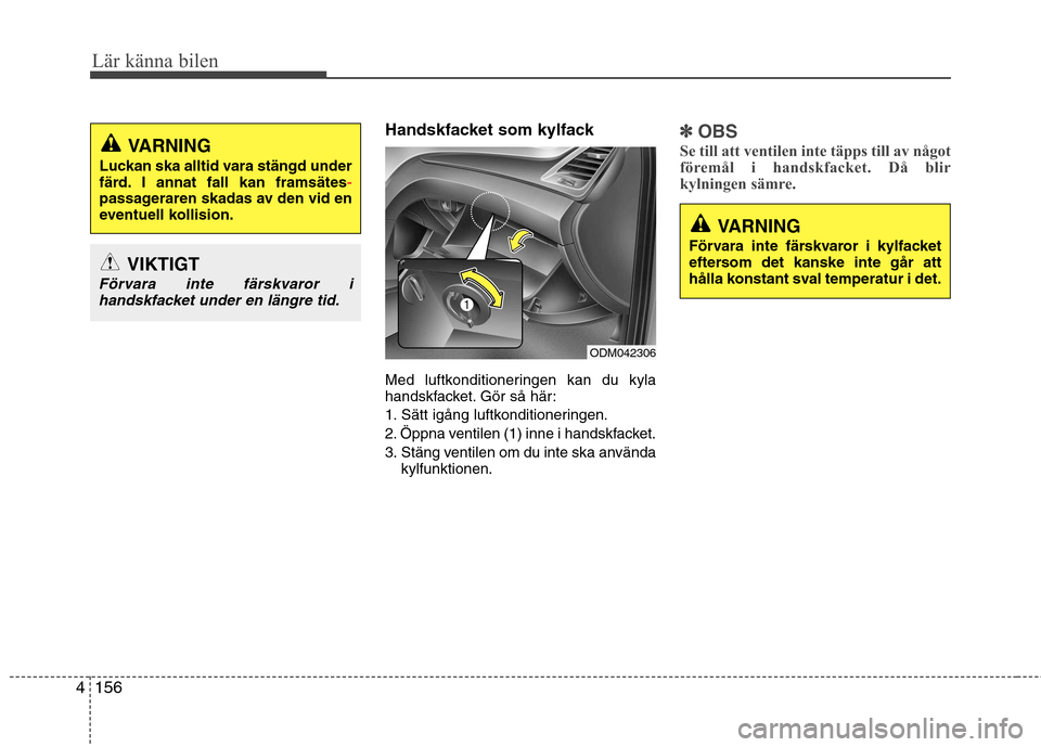 Hyundai Santa Fe 2013  Ägarmanual (in Swedish) Lär känna bilen
156
4
Handskfacket som kylfack 
Med luftkonditioneringen kan du kyla 
handskfacket. Gör så här: 
1. Sätt igång luftkonditioneringen.
2. Öppna ventilen (1) inne i handskfacket.
