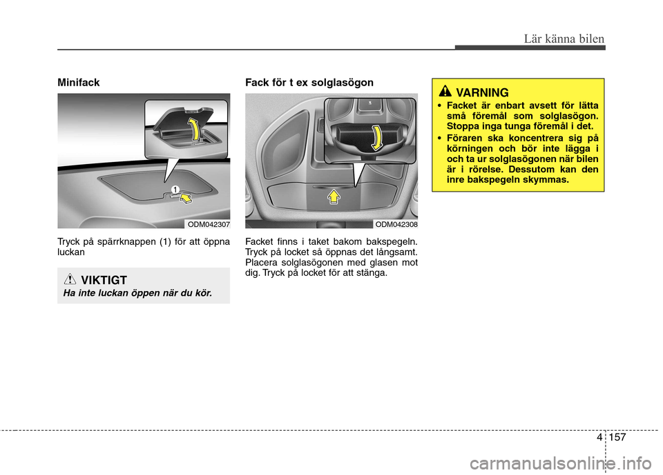 Hyundai Santa Fe 2013  Ägarmanual (in Swedish) 4157
Lär känna bilen
Minifack 
Tryck på spärrknappen (1) för att öppna 
luckanFack för t ex solglasögon 
Facket finns i taket bakom bakspegeln. 
Tryck på locket så öppnas det långsamt.
Pla