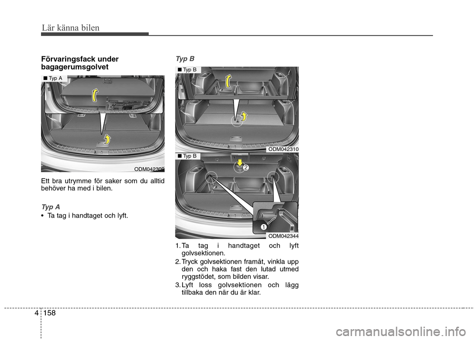 Hyundai Santa Fe 2013  Ägarmanual (in Swedish) Lär känna bilen
158
4
Förvaringsfack under 
bagagerumsgolvet 
Ett bra utrymme för saker som du alltid 
behöver ha med i bilen.
Typ A
 Ta tag i handtaget och lyft.
Typ B
1. Ta tag i handtaget och 