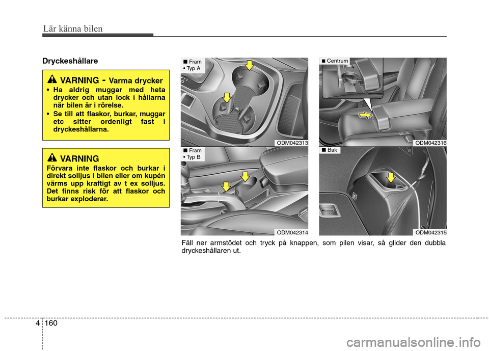 Hyundai Santa Fe 2013  Ägarmanual (in Swedish) Lär känna bilen
160
4
Dryckeshållare
VARNING - Varma drycker
 Ha aldrig muggar med heta drycker och utan lock i hållarna 
när bilen är i rörelse.
 Se till att flaskor, burkar, muggar etc sitter