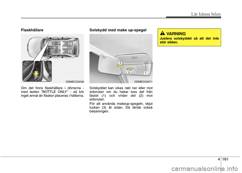 Hyundai Santa Fe 2013  Ägarmanual (in Swedish) 4161
Lär känna bilen
Flaskhållare 
Om det finns flaskhållare i dörrarna - 
med texten "BOTTLE ONLY" - så bör
inget annat än flaskor placeras i hållarna.Solskydd med make up-spegel 
Solskyddet