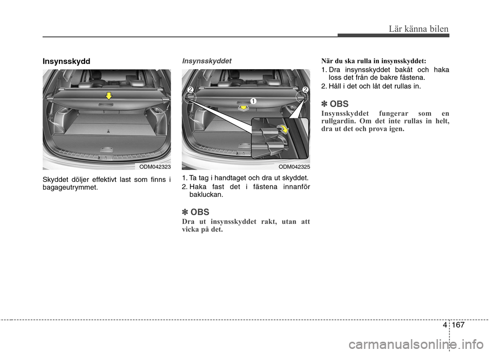 Hyundai Santa Fe 2013  Ägarmanual (in Swedish) 4167
Lär känna bilen
Insynsskydd 
Skyddet döljer effektivt last som finns i 
bagageutrymmet.Insynsskyddet
1. Ta tag i handtaget och dra ut skyddet. 
2. Haka fast det i fästena innanförbakluckan.
