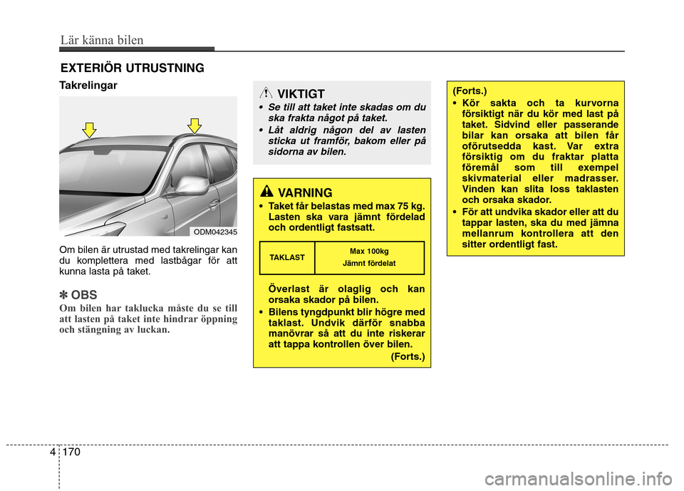 Hyundai Santa Fe 2013  Ägarmanual (in Swedish) Takrelingar  
Om bilen är utrustad med takrelingar kan 
du komplettera med lastbågar för att
kunna lasta på taket.
✽✽OBS
Om bilen har taklucka måste du se till 
att lasten på taket inte hind
