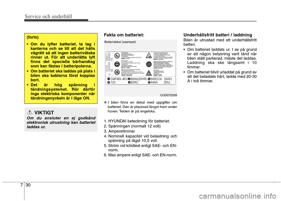 Hyundai Santa Fe 2013  Ägarmanual (in Swedish) Service och underhåll 
30
7
Fakta om batteriet: ❈ I bilen finns en dekal med uppgifter om 
batteriet. Den är placerad längst fram under
huven. Texten är på engelska.
1. HYUNDAI beteckning för 