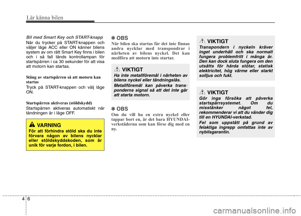 Hyundai Santa Fe 2013  Ägarmanual (in Swedish) Lär känna bilen
6
4
Bil med Smart Key och START-knapp
När du trycker på START-knappen och 
väljer läge ACC eller ON känner bilens
system av om rätt Smart Key finns i bilen
och i så fall tänd