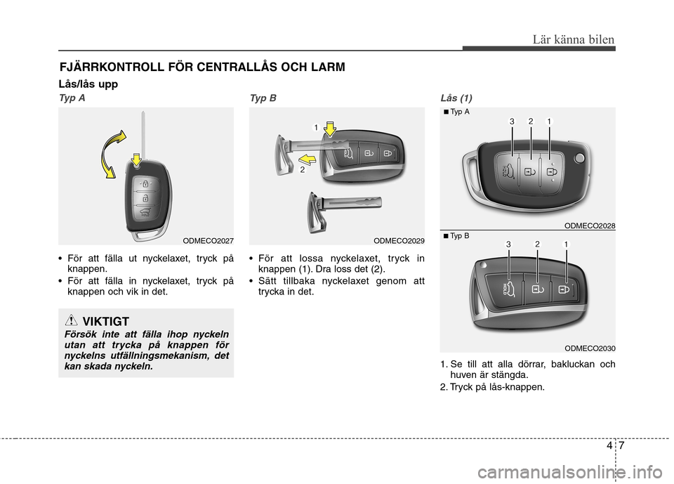 Hyundai Santa Fe 2013  Ägarmanual (in Swedish) 47
Lär känna bilen
FJÄRRKONTROLL FÖR CENTRALLÅS OCH LARM
Lås/lås upp
Typ A
 För att fälla ut nyckelaxet, tryck på knappen.
 För att fälla in nyckelaxet, tryck på knappen och vik in det.
T