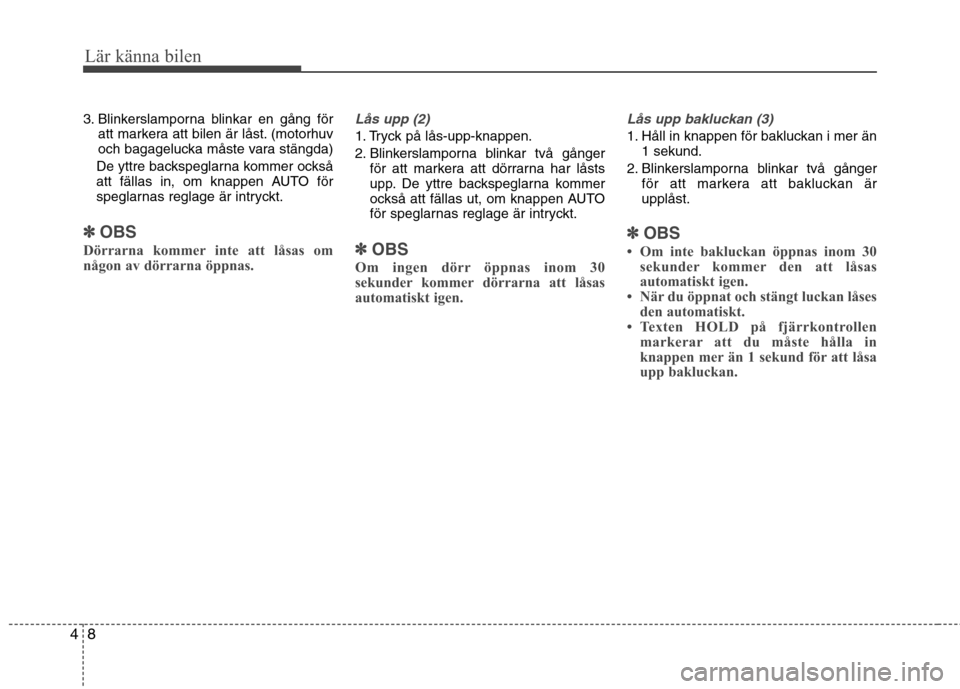 Hyundai Santa Fe 2013  Ägarmanual (in Swedish) Lär känna bilen
8
4
3. Blinkerslamporna blinkar en gång för
att markera att bilen är låst. (motorhuv 
och bagagelucka måste vara stängda)
De yttre backspeglarna kommer också
att fällas in, o