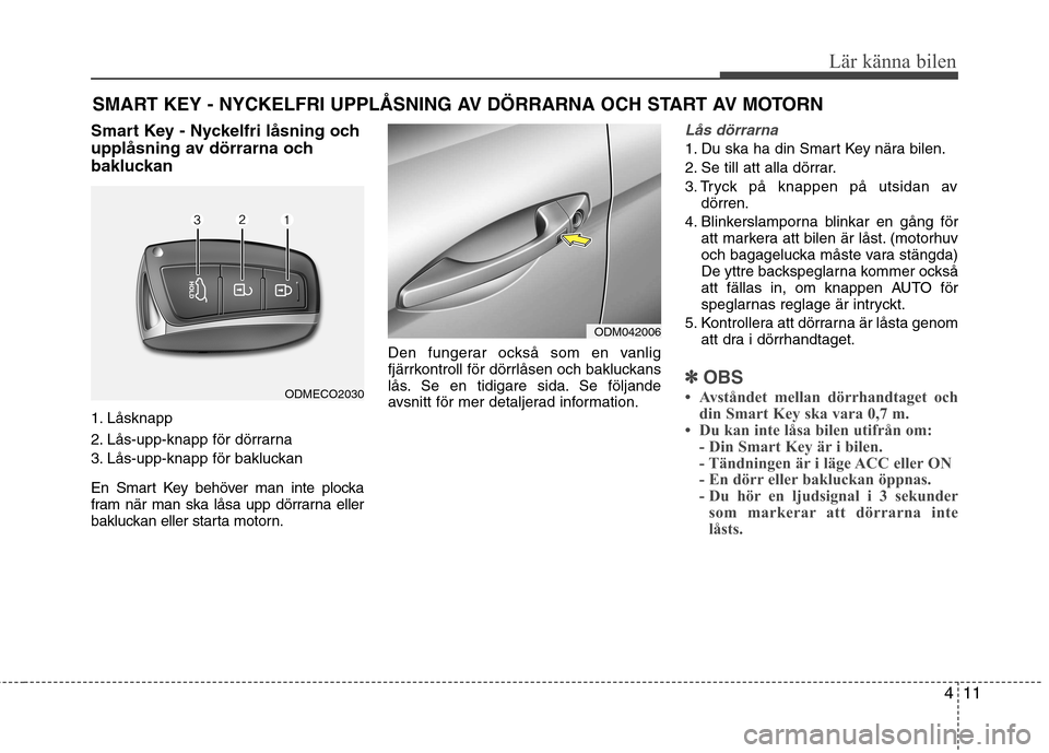Hyundai Santa Fe 2013  Ägarmanual (in Swedish) 411
Lär känna bilen
Smart Key - Nyckelfri låsning och 
upplåsning av dörrarna och
bakluckan 
1. Låsknapp 
2. Lås-upp-knapp för dörrarna 
3. Lås-upp-knapp för bakluckan 
En Smart Key behöve