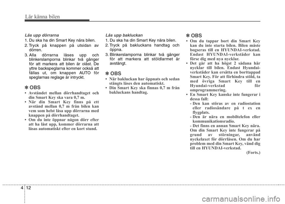 Hyundai Santa Fe 2013  Ägarmanual (in Swedish) Lär känna bilen
12
4
Lås upp dörrarna
1. Du ska ha din Smart Key nära bilen. 
2. Tryck på knappen på utsidan av
dörren.
3. Alla dörrarna låses upp och blinkerslamporna blinkar två gånger 
