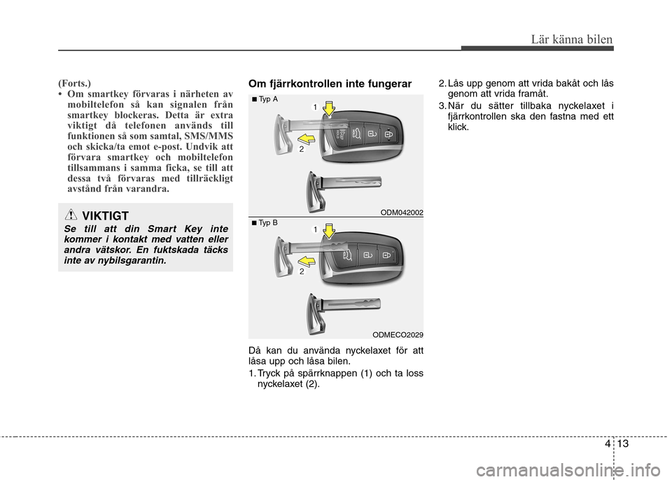 Hyundai Santa Fe 2013  Ägarmanual (in Swedish) 413
Lär känna bilen
(Forts.) 
 Om smartkey förvaras i närheten avmobiltelefon så kan signalen från
smartkey blockeras. Detta är extra
viktigt då telefonen används till
funktionen så som sam