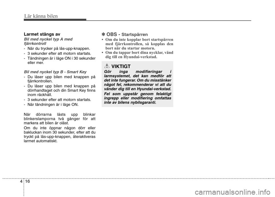 Hyundai Santa Fe 2013  Ägarmanual (in Swedish) Lär känna bilen
16
4
Larmet stängs av
Bil med nyckel typ A med
fjärrkontroll
- När du trycker på lås-upp-knappen. 
- 3 sekunder efter att motorn startats.
- Tändningen är i läge ON i 30 seku