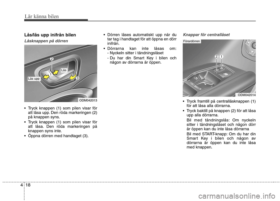 Hyundai Santa Fe 2013 Ägarmanual (in Swedish) Lär känna bilen
18
4
Lås/lås upp inifrån bilen
Låsknappen på dörren
Tryck knappen (1) som pilen visar för
att låsa upp. Den röda markeringen (2)
på knappen syns.
Tryck knappen (1) som Hyundai Santa Fe 2013 Ägarmanual (in Swedish) Lär känna bilen
18
4
Lås/lås upp inifrån bilen
Låsknappen på dörren
Tryck knappen (1) som pilen visar för
att låsa upp. Den röda markeringen (2)
på knappen syns.
Tryck knappen (1) som