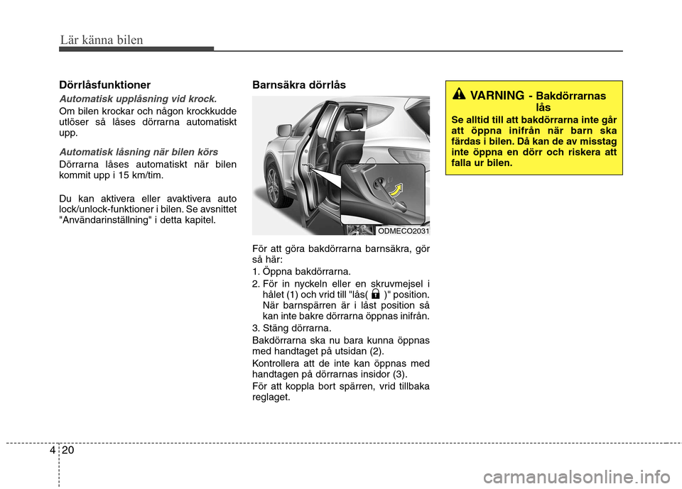 Hyundai Santa Fe 2013 Ägarmanual (in Swedish) Lär känna bilen
20
4
VARNING - Bakdörrarnas
lås
Se alltid till att bakdörrarna inte går att öppna inifrån när barn ska
färdas i bilen. Då kan de av misstag
inte öppna en dörr och riskera Hyundai Santa Fe 2013 Ägarmanual (in Swedish) Lär känna bilen
20
4
VARNING - Bakdörrarnas
lås
Se alltid till att bakdörrarna inte går att öppna inifrån när barn ska
färdas i bilen. Då kan de av misstag
inte öppna en dörr och riskera