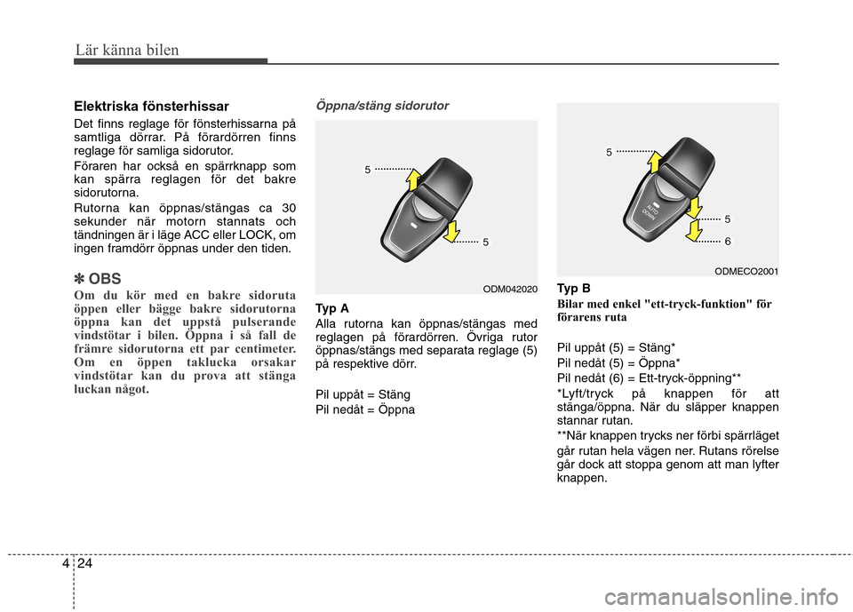 Hyundai Santa Fe 2013 Ägarmanual (in Swedish) Lär känna bilen
24
4
Elektriska fönsterhissar
Det finns reglage för fönsterhissarna på
samtliga dörrar. På förardörren finns
reglage för samliga sidorutor.
Föraren har också en spärrk Hyundai Santa Fe 2013 Ägarmanual (in Swedish) Lär känna bilen
24
4
Elektriska fönsterhissar
Det finns reglage för fönsterhissarna på
samtliga dörrar. På förardörren finns
reglage för samliga sidorutor.
Föraren har också en spärrk