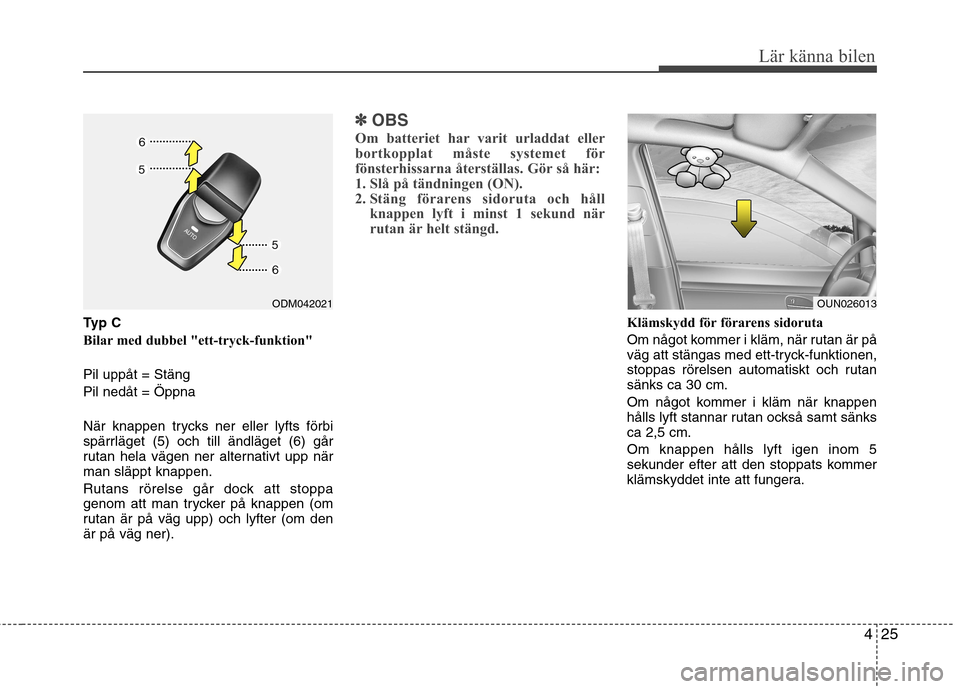 Hyundai Santa Fe 2013 Ägarmanual (in Swedish) 425
Lär känna bilen
Typ C
Bilar med dubbel "ett-tryck-funktion" Pil uppåt = Stäng Pil nedåt = Öppna
När knappen trycks ner eller lyfts förbi
spärrläget (5) och till ändläget (6) går
r Hyundai Santa Fe 2013 Ägarmanual (in Swedish) 425
Lär känna bilen
Typ C
Bilar med dubbel "ett-tryck-funktion" Pil uppåt = Stäng Pil nedåt = Öppna
När knappen trycks ner eller lyfts förbi
spärrläget (5) och till ändläget (6) går
r