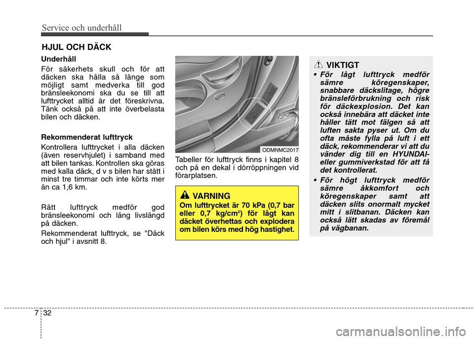 Hyundai Santa Fe 2013  Ägarmanual (in Swedish) Service och underhåll 
32
7
HJUL OCH DÄCK 
Underhåll 
För säkerhets skull och för att 
däcken ska hålla så länge som
möjligt samt medverka till god
bränsleekonomi ska du se till att
lufttr