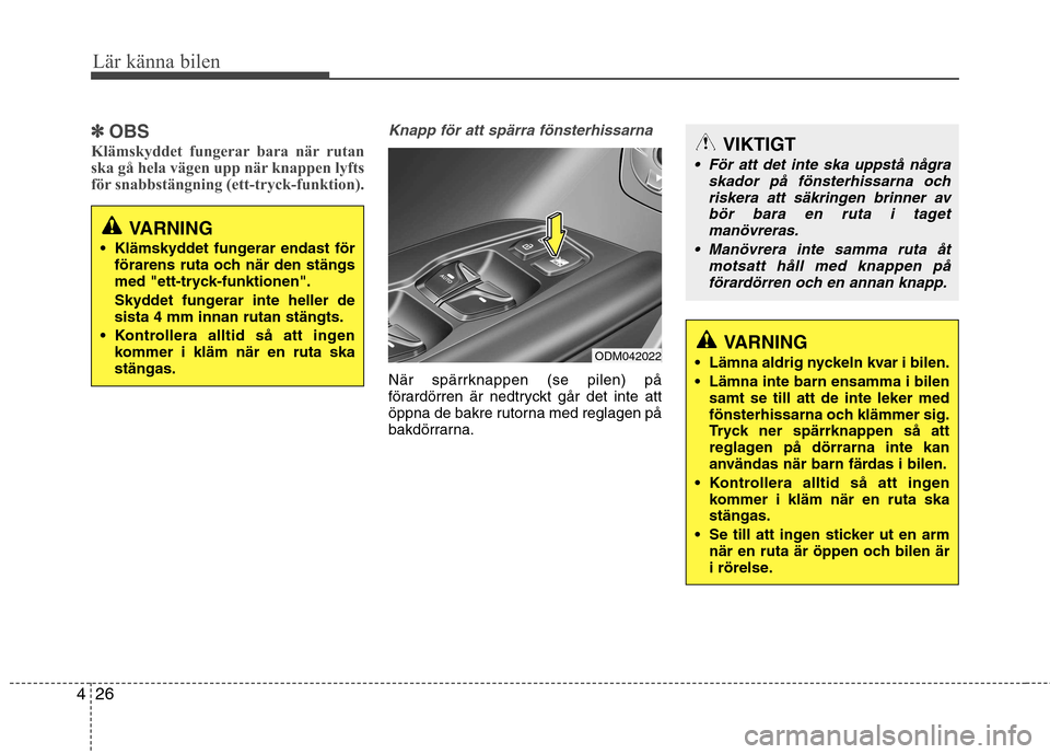 Hyundai Santa Fe 2013  Ägarmanual (in Swedish) Lär känna bilen
26
4
✽✽
OBS
Klämskyddet fungerar bara när rutan 
ska gå hela vägen upp när knappen lyfts
för snabbstängning (ett-tryck-funktion).Knapp för att spärra fönsterhissarna
N