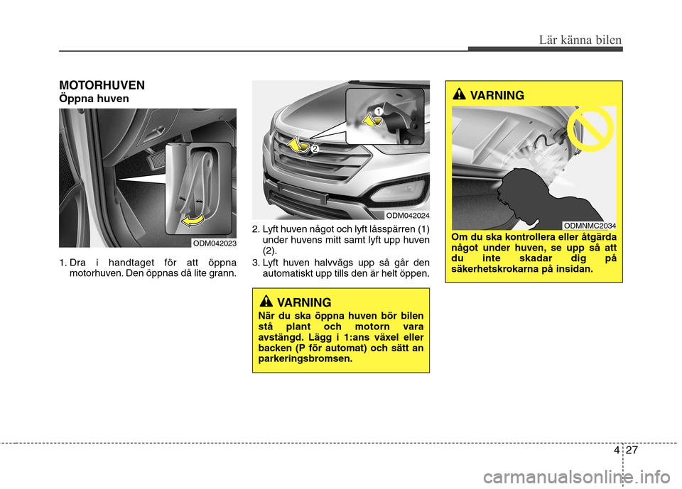 Hyundai Santa Fe 2013  Ägarmanual (in Swedish) 427
Lär känna bilen
MOTORHUVEN Öppna huven 
1. Dra i handtaget för att öppnamotorhuven. Den öppnas då lite grann. 2. Lyft huven något och lyft låsspärren (1)
under huvens mitt samt lyft upp 