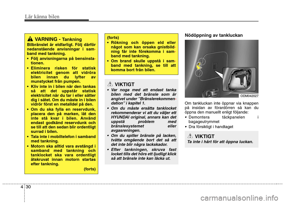 Hyundai Santa Fe 2013  Ägarmanual (in Swedish) Lär känna bilen
30
4
Nödöppning av tankluckan 
Om tankluckan inte öppnar via knappen 
på insidan av förardörren så kan du
öppna den manuellt enligt följande:
Demontera täckpanelen i
bagage