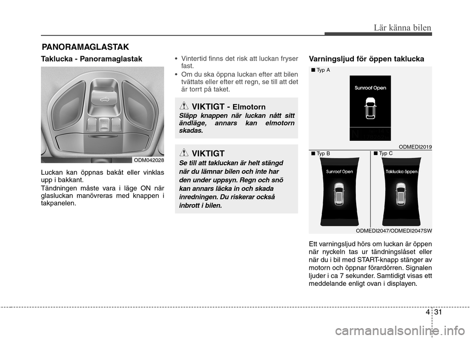 Hyundai Santa Fe 2013  Ägarmanual (in Swedish) 431
Lär känna bilen
Taklucka - Panoramaglastak 
Luckan kan öppnas bakåt eller vinklas upp i bakkant. 
Tändningen måste vara i läge ON när 
glasluckan manövreras med knappen itakpanelen. Vinte