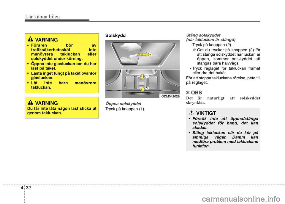 Hyundai Santa Fe 2013  Ägarmanual (in Swedish) Lär känna bilen
32
4
Solskydd
Öppna solskyddet
Tryck på knappen (1).
Stäng solskyddet
(när takluckan är stängd)
- Tryck på knappen (2).
❈  Om du trycker på knappen (2) för 
att stänga so