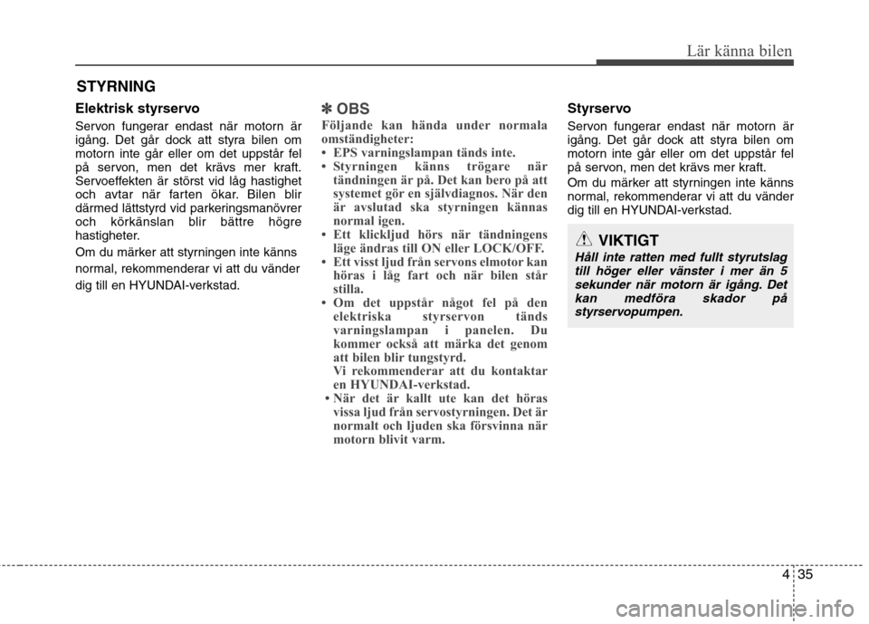 Hyundai Santa Fe 2013  Ägarmanual (in Swedish) 435
Lär känna bilen
Elektrisk styrservo 
Servon fungerar endast när motorn är 
igång. Det går dock att styra bilen om
motorn inte går eller om det uppstår fel
på servon, men det krävs mer kr