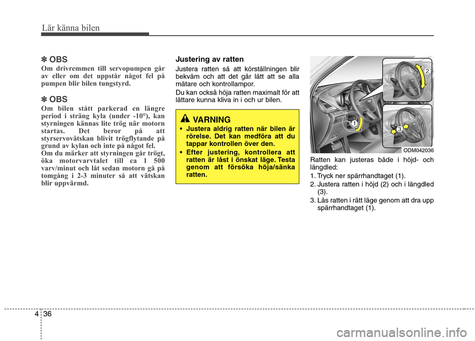 Hyundai Santa Fe 2013  Ägarmanual (in Swedish) Lär känna bilen
36
4
✽✽
OBS
Om drivremmen till servopumpen går 
av eller om det uppstår något fel på
pumpen blir bilen tungstyrd.
✽
✽ OBS
Om bilen stått parkerad en längre 
period i st
