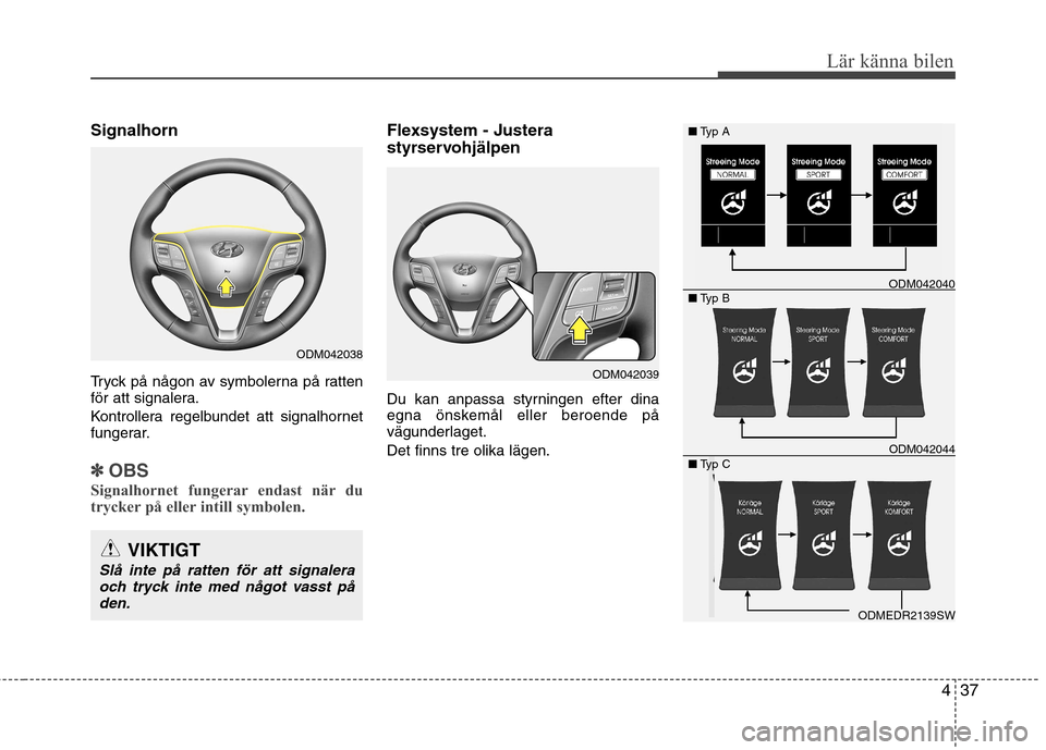 Hyundai Santa Fe 2013  Ägarmanual (in Swedish) 437
Lär känna bilen
Signalhorn 
Tryck på någon av symbolerna på ratten 
för att signalera. 
Kontrollera regelbundet att signalhornet 
fungerar.
✽✽OBS
Signalhornet fungerar endast när du 
tr