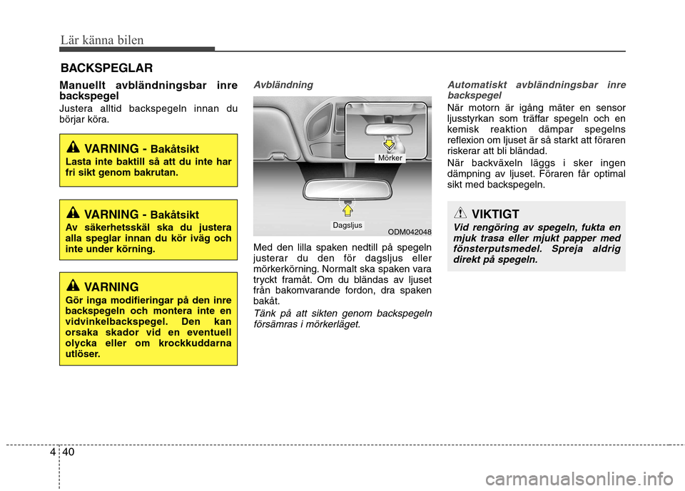 Hyundai Santa Fe 2013  Ägarmanual (in Swedish) Lär känna bilen
40
4
BACKSPEGLAR
Manuellt avbländningsbar inre 
backspegel 
Justera alltid backspegeln innan du 
börjar köra.
Avbländning
Med den lilla spaken nedtill på spegeln 
justerar du de