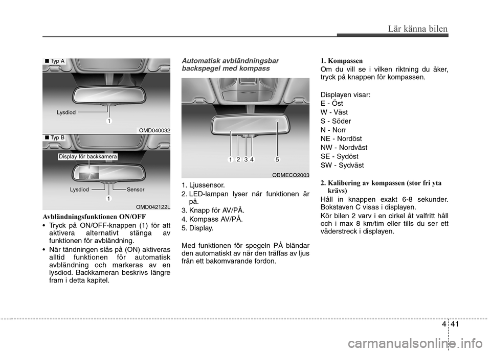 Hyundai Santa Fe 2013  Ägarmanual (in Swedish) 441
Lär känna bilen
Avbländningsfunktionen ON/OFF 
 Tryck på ON/OFF-knappen (1) för attaktivera alternativt stänga av 
funktionen för avbländning.
 När tändningen slås på (ON) aktiveras al