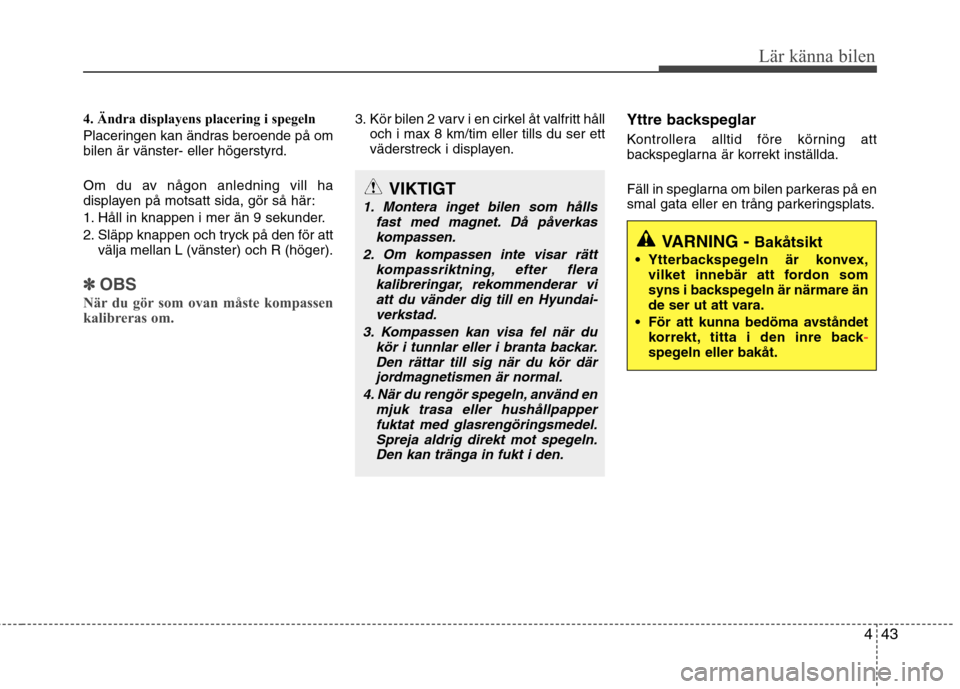 Hyundai Santa Fe 2013  Ägarmanual (in Swedish) 443
Lär känna bilen
4. Ändra displayens placering i spegeln  
Placeringen kan ändras beroende på om bilen är vänster- eller högerstyrd. 
Om du av någon anledning vill ha 
displayen på motsat