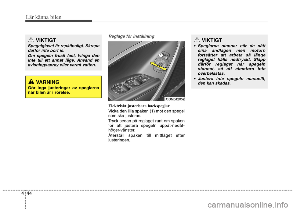 Hyundai Santa Fe 2013  Ägarmanual (in Swedish) Lär känna bilen
44
4
Reglage för inställning
Elektriskt justerbara backspeglar 
Vicka den lilla spaken (1) mot den spegel 
som ska justeras. 
Tryck sedan på reglaget runt om spaken 
för att just