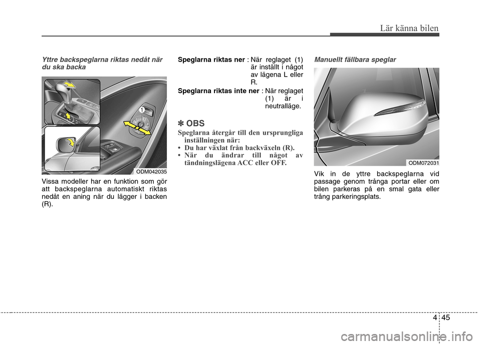 Hyundai Santa Fe 2013  Ägarmanual (in Swedish) 445
Lär känna bilen
Yttre backspeglarna riktas nedåt närdu ska backa
Vissa modeller har en funktion som gör 
att backspeglarna automatiskt riktas
nedåt en aning när du lägger i backen(R). Speg