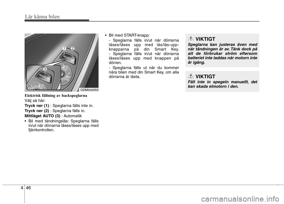 Hyundai Santa Fe 2013  Ägarmanual (in Swedish) Lär känna bilen
46
4
Elektrisk fällning av backspeglarna 
Välj så här:
Tryck ner (1)  : Speglarna fälls inte in.
Tryck ner (2)  : Speglarna fälls in.
Mittläget AUTO (3) : Automatik
 Bil med t