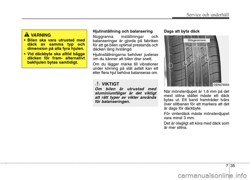 Hyundai Santa Fe 2013  Ägarmanual (in Swedish) 735
Service och underhåll 
Hjulinställning och balansering 
Noggranna inställningar och 
balanseringar är gjorda på fabrikenför att ge bilen optimal prestanda och
däcken lång livslängd. 
Hjul