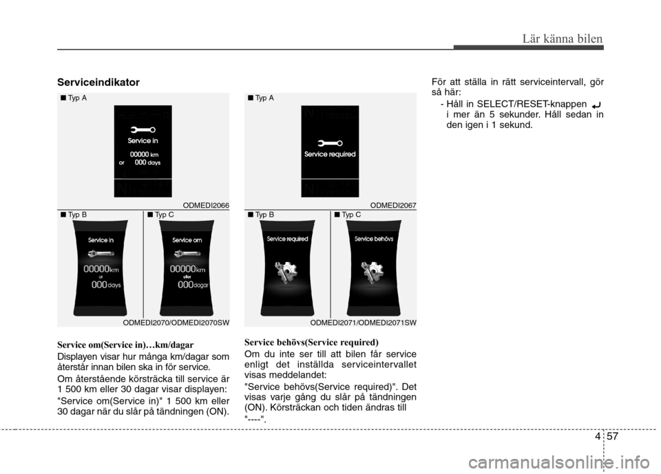 Hyundai Santa Fe 2013  Ägarmanual (in Swedish) 457
Lär känna bilen
Serviceindikator 
Service om(Service in)…km/dagar 
Displayen visar hur många km/dagar som 
återstår innan bilen ska in för service. 
Om återstående körsträcka till serv