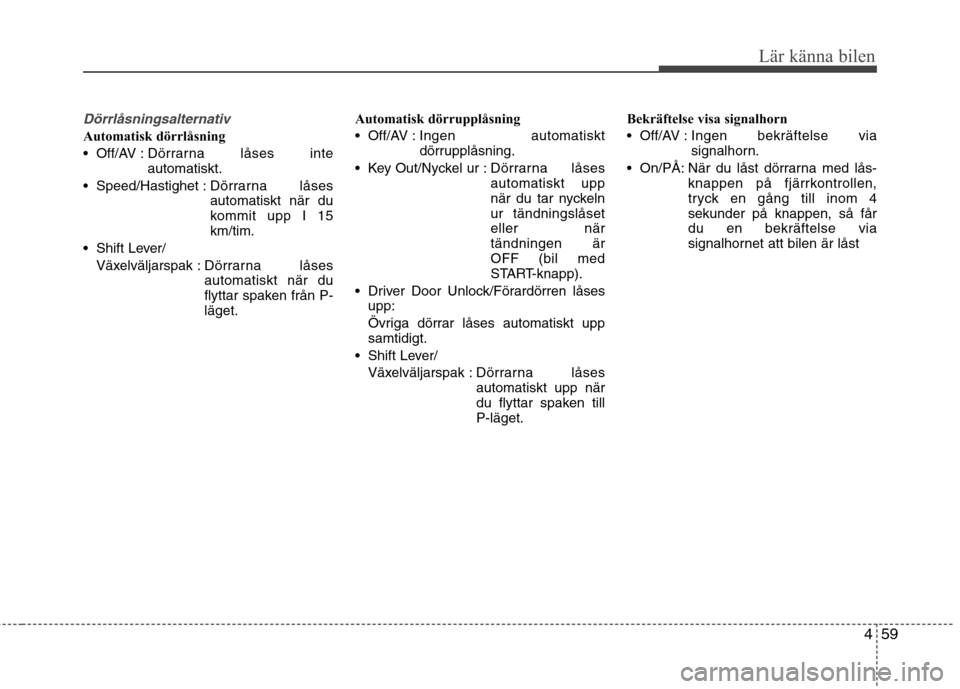 Hyundai Santa Fe 2013  Ägarmanual (in Swedish) 459
Lär känna bilen
Dörrlåsningsalternativ
Automatisk dörrlåsning 
 Off/AV :Dörrarna låses inte automatiskt.
 Speed/Hastighet : Dörrarna låsesautomatiskt när du
kommit upp I 15km/tim.
 Shif