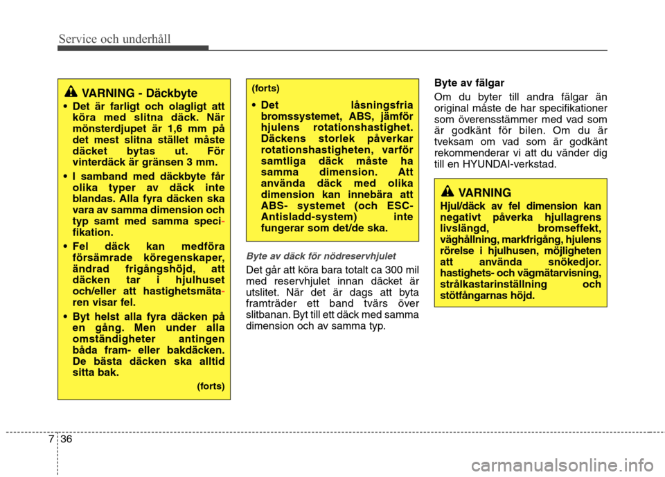 Hyundai Santa Fe 2013  Ägarmanual (in Swedish) Service och underhåll 
36
7
Byte av däck för nödreservhjulet
Det går att köra bara totalt ca 300 mil 
med reservhjulet innan däcket är
utslitet. När det är dags att byta
framträder ett band