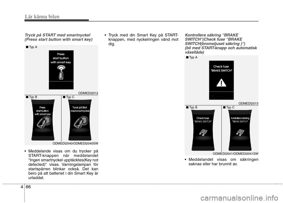 Hyundai Santa Fe 2013  Ägarmanual (in Swedish) 66
4
Lär känna bilen
Tryck på START med smartnyckel
(Press start button with smart key)
 Meddelande visas om du trycker på START-knappen när meddelandet 
"Ingen smartnyckel upptäcktes(Key not
de
