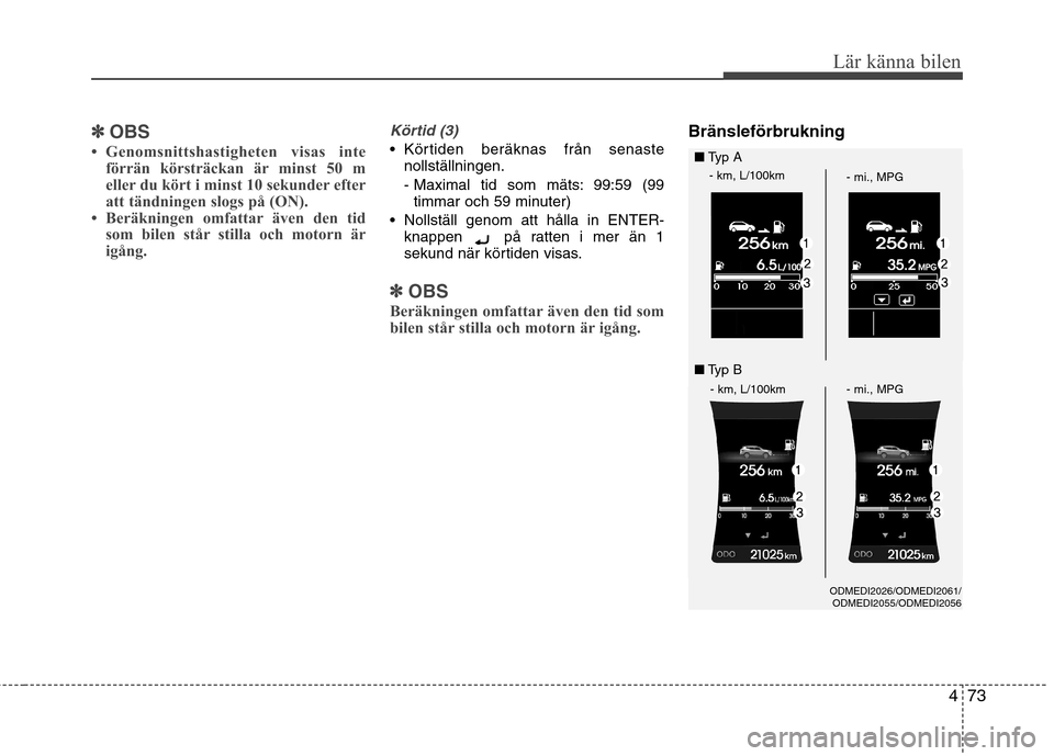 Hyundai Santa Fe 2013  Ägarmanual (in Swedish) 473
Lär känna bilen
✽✽OBS
 Genomsnittshastigheten visas inte förrän körsträckan är minst 50 m 
eller du kört i minst 10 sekunder efter
att tändningen slogs på (ON).
 Beräkningen omfat